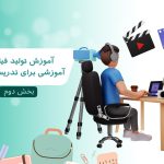 آموزش تولید فیلم های آموزشی برای تدریس مجازی – بخش دوم