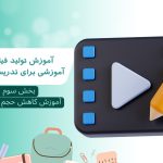 آموزش تولید فیلم های آموزشی برای تدریس مجازی – بخش سوم