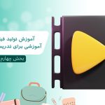 آموزش تولید فیلم های آموزشی برای تدریس مجازی – بخش چهارم
